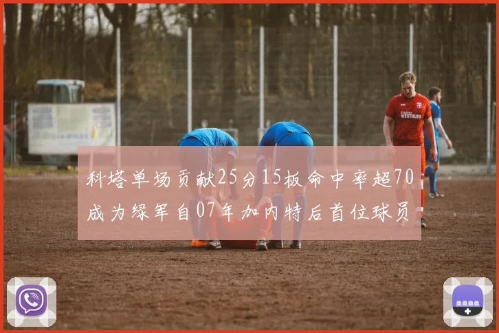 科塔单场贡献25分15板命中率超70成为绿军自07年加内特后首位球员