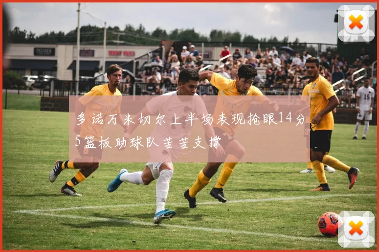 多诺万米切尔上半场表现抢眼14分5篮板助球队苦苦支撑