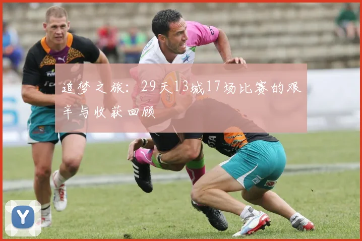 追梦之旅：29天13城17场比赛的艰辛与收获回顾