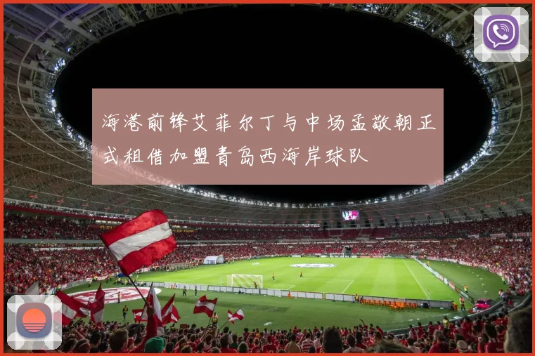 海港前锋艾菲尔丁与中场孟敬朝正式租借加盟青岛西海岸球队