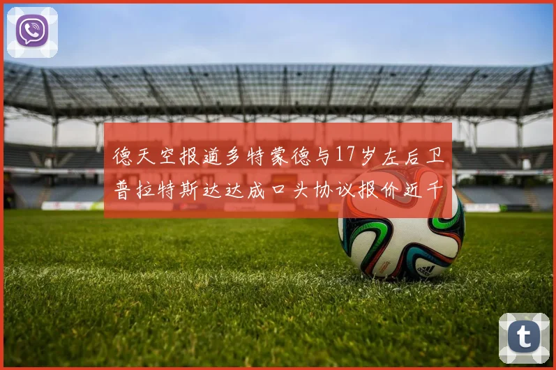 德天空报道多特蒙德与17岁左后卫普拉特斯达达成口头协议报价近千万遭拒