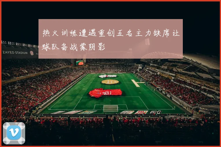 热火训练遭遇重创五名主力缺席让球队备战蒙阴影