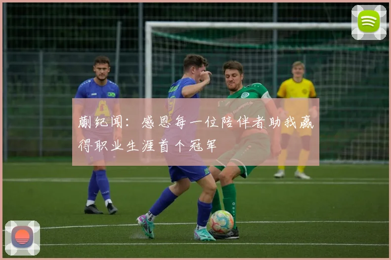 蒯纪闻：感恩每一位陪伴者助我赢得职业生涯首个冠军