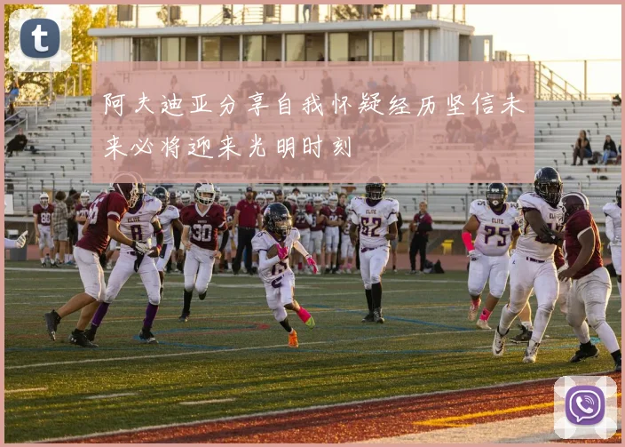 阿夫迪亚分享自我怀疑经历坚信未来必将迎来光明时刻