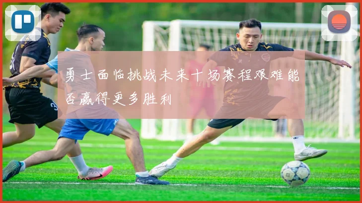 勇士面临挑战未来十场赛程艰难能否赢得更多胜利
