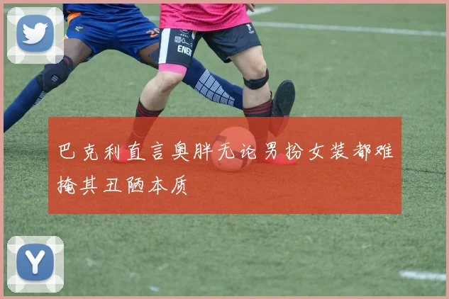 巴克利直言奥胖无论男扮女装都难掩其丑陋本质