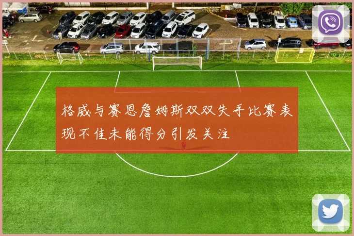 格威与赛恩詹姆斯双双失手比赛表现不佳未能得分引发关注