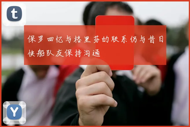 保罗回忆与格里芬的联系仍与昔日快船队友保持沟通