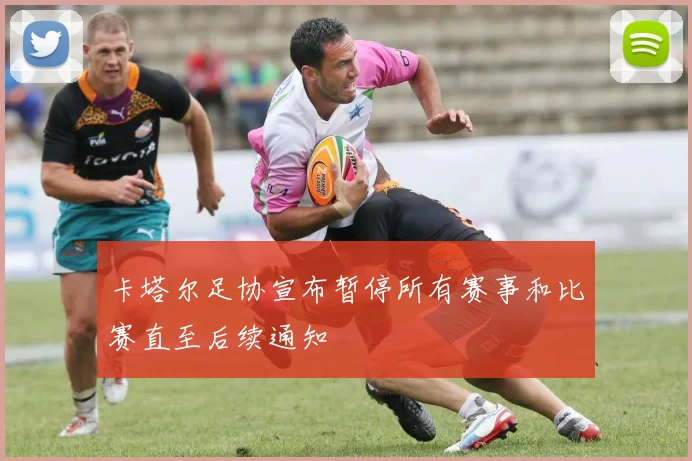 卡塔尔足协宣布暂停所有赛事和比赛直至后续通知
