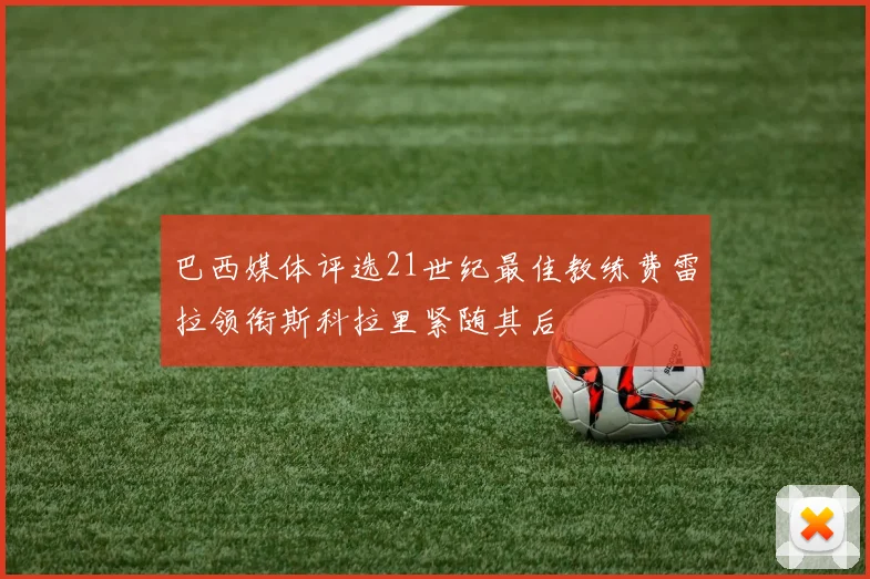 巴西媒体评选21世纪最佳教练费雷拉领衔斯科拉里紧随其后