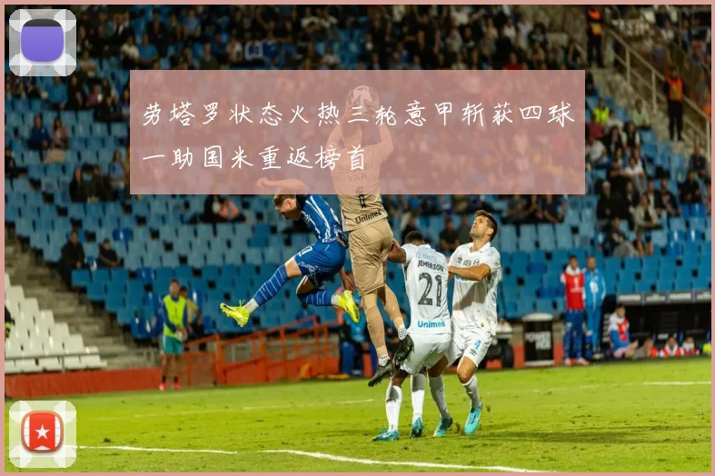 劳塔罗状态火热三轮意甲斩获四球一助国米重返榜首
