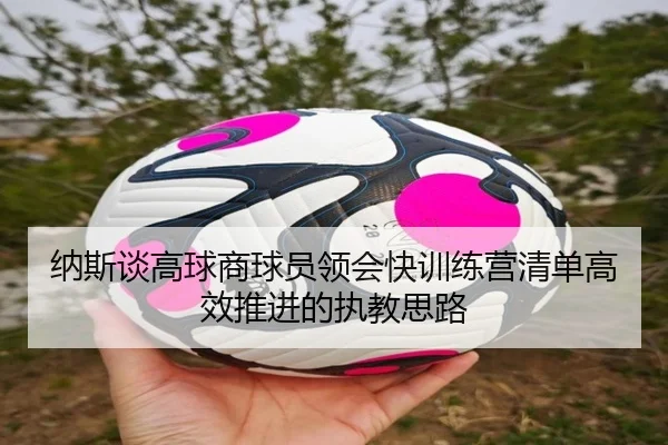 纳斯谈高球商球员领会快训练营清单高效推进的执教思路